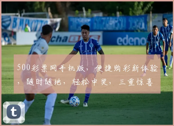 500彩票网手机版，便捷购彩新体验，随时随地，轻松中奖，三重惊喜，不容错过