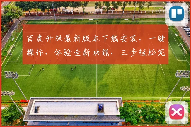 百度升级最新版本下载安装，一键操作，体验全新功能，三步轻松完成，不容错过